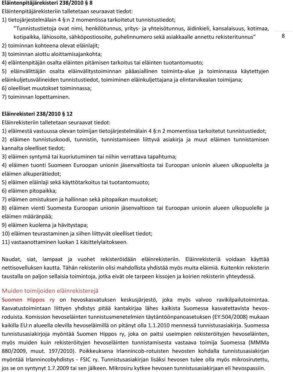 olevat eläinlajit; 3) toiminnan aiottu aloittamisajankohta; 4) eläintenpitäjän osalta eläinten pitämisen tarkoitus tai eläinten tuotantomuoto; 5) eläinvälittäjän osalta eläinvälitystoiminnan