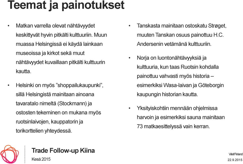 Helsinki on myös shoppailukaupunki, sillä Helsingistä mainitaan ainoana tavaratalo nimeltä (Stockmann) ja ostosten tekeminen on mukana myös ruotsinlaivojen, kauppatorin ja torikorttelien yhteydessä.