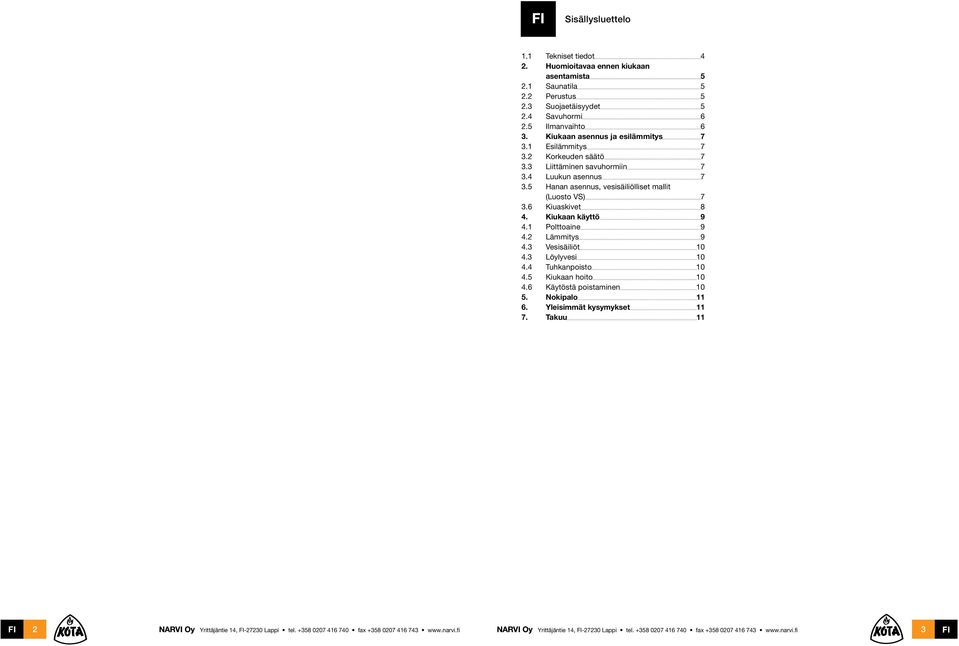 5 Hanan asennus, vesisäiliölliset mallit (Luosto VS) 7 3.6 Kiuaskivet 8 4. Kiukaan käyttö 9 4.1 Polttoaine 9 4.2 Lämmitys 9 4.3 Vesisäiliöt 10 4.3 Löylyvesi 10 4.