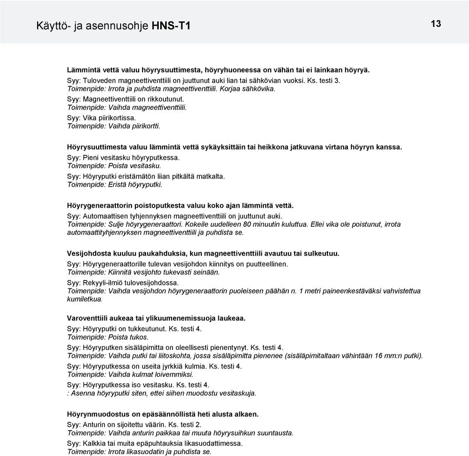 Toimenpide: Vaihda piirikortti. Höyrysuuttimesta valuu lämmintä vettä sykäyksittäin tai heikkona jatkuvana virtana höyryn kanssa. Syy: Pieni vesitasku höyryputkessa. Toimenpide: Poista vesitasku.