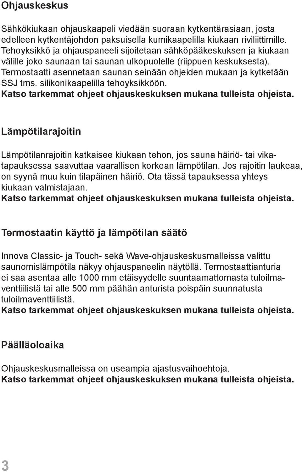 Termostaatti asennetaan saunan seinään ohjeiden mukaan ja kytketään SSJ tms. silikonikaapelilla tehoyksikköön. Katso tarkemmat ohjeet ohjauskeskuksen mukana tulleista ohjeista.