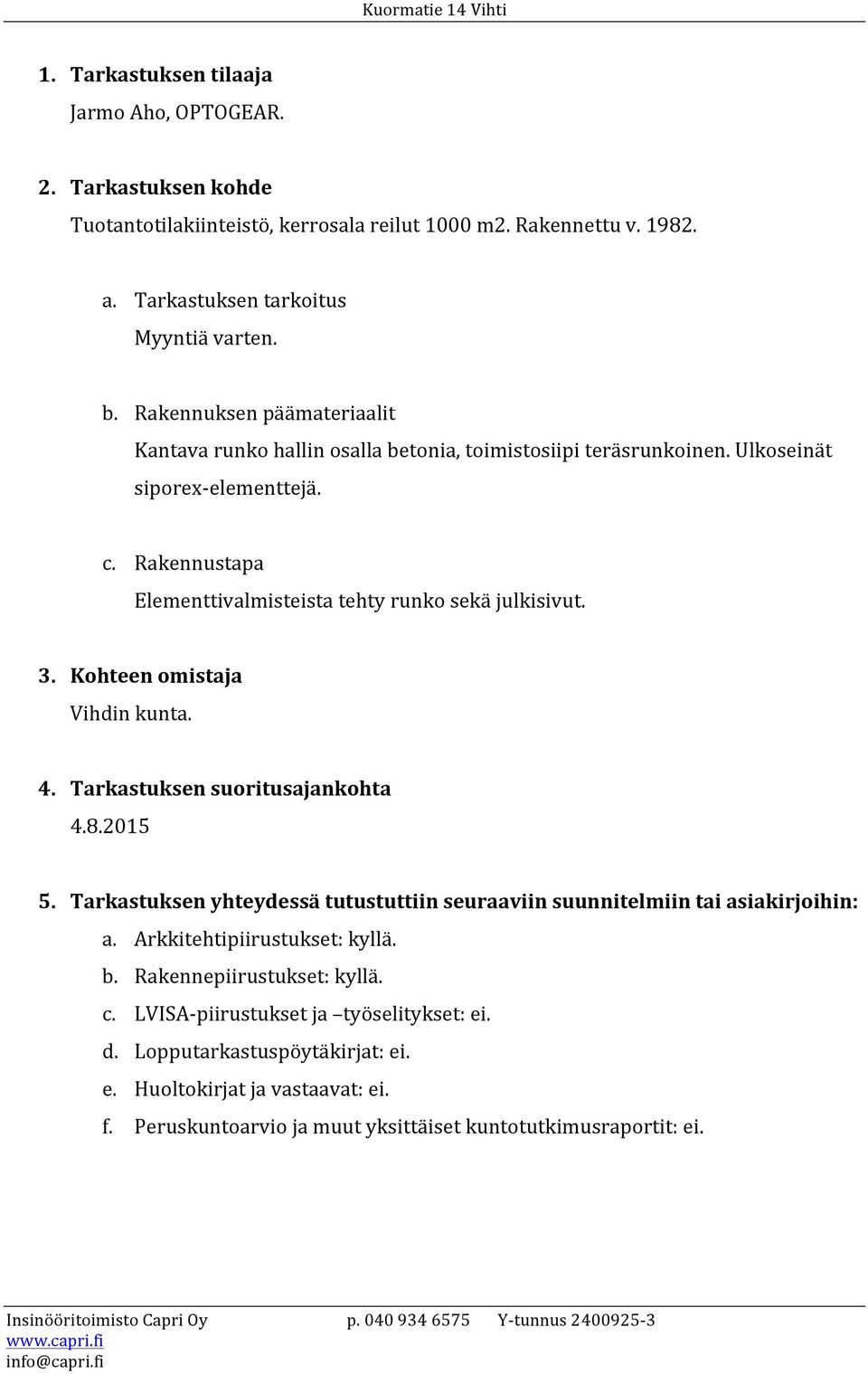 Kohteen omistaja Vihdin kunta. 4. Tarkastuksen suoritusajankohta 4.8.2015 5. Tarkastuksen yhteydessä tutustuttiin seuraaviin suunnitelmiin tai asiakirjoihin: a. Arkkitehtipiirustukset: kyllä. b.