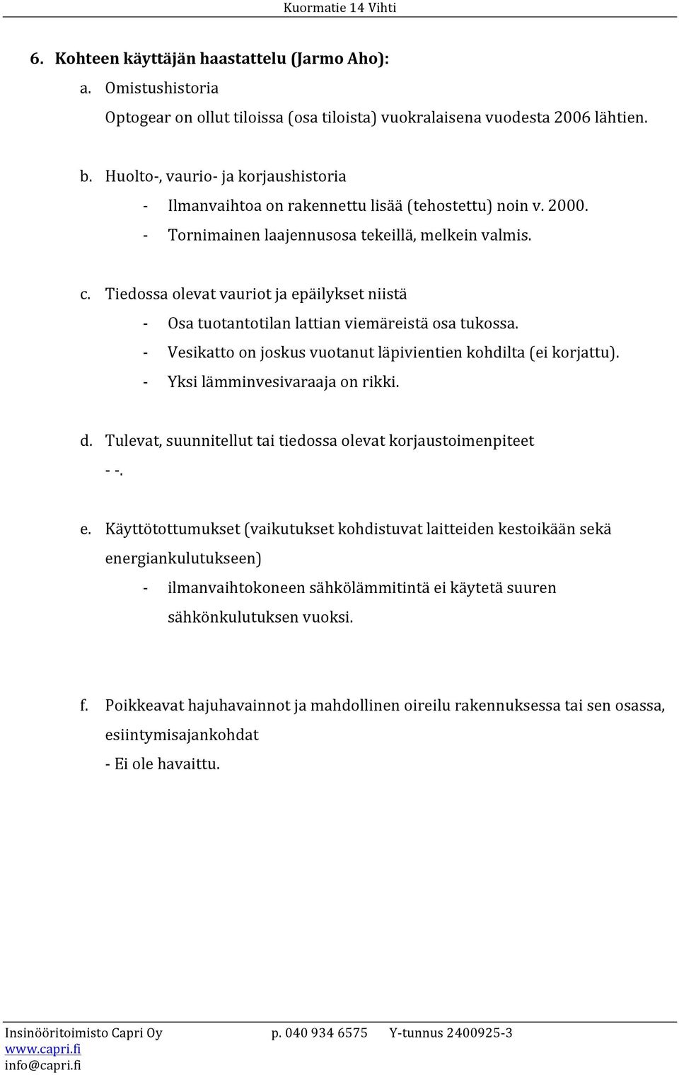 Tiedossa olevat vauriot ja epäilykset niistä Osa tuotantotilan lattian viemäreistä osa tukossa. Vesikatto on joskus vuotanut läpivientien kohdilta (ei korjattu). Yksi lämminvesivaraaja on rikki. d.