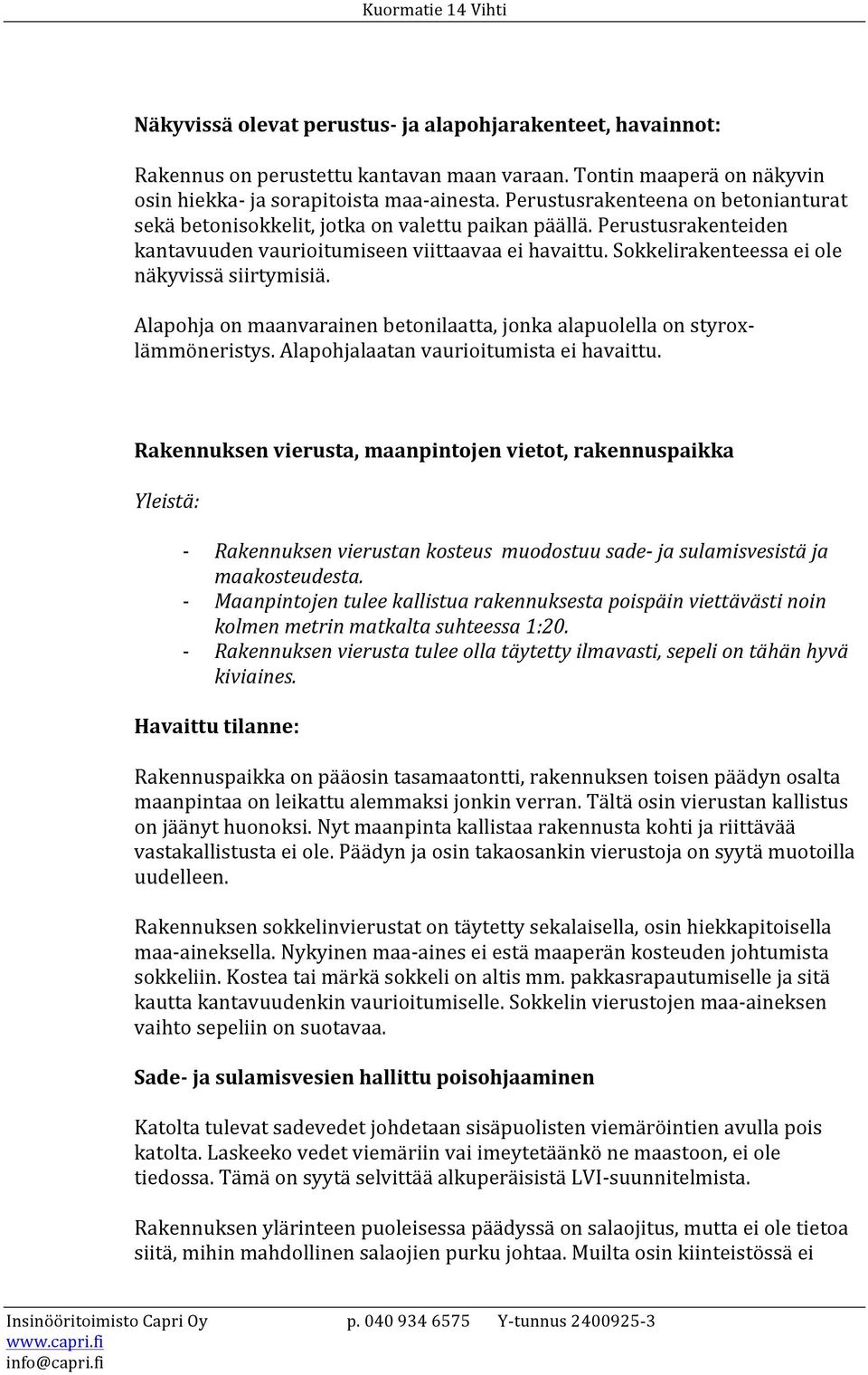 Sokkelirakenteessa ei ole näkyvissä siirtymisiä. Alapohja on maanvarainen betonilaatta, jonka alapuolella on styrox- lämmöneristys. Alapohjalaatan vaurioitumista ei havaittu.