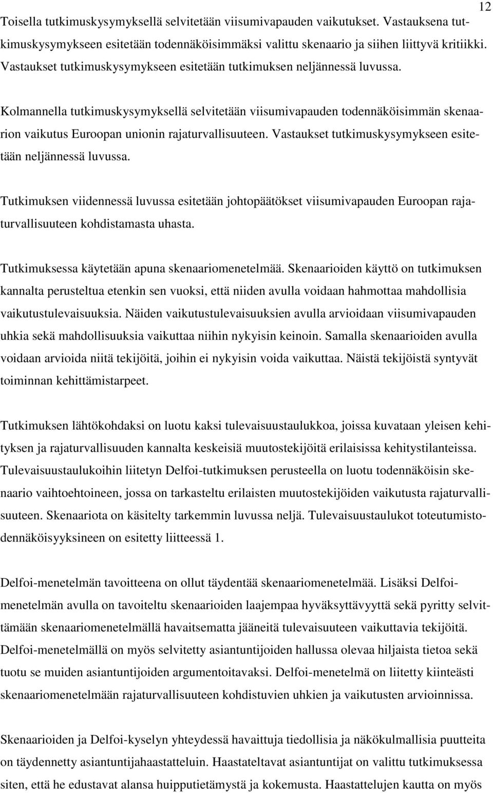 Kolmannella tutkimuskysymyksellä selvitetään viisumivapauden todennäköisimmän skenaarion vaikutus Euroopan unionin rajaturvallisuuteen. Vastaukset tutkimuskysymykseen esitetään neljännessä luvussa.