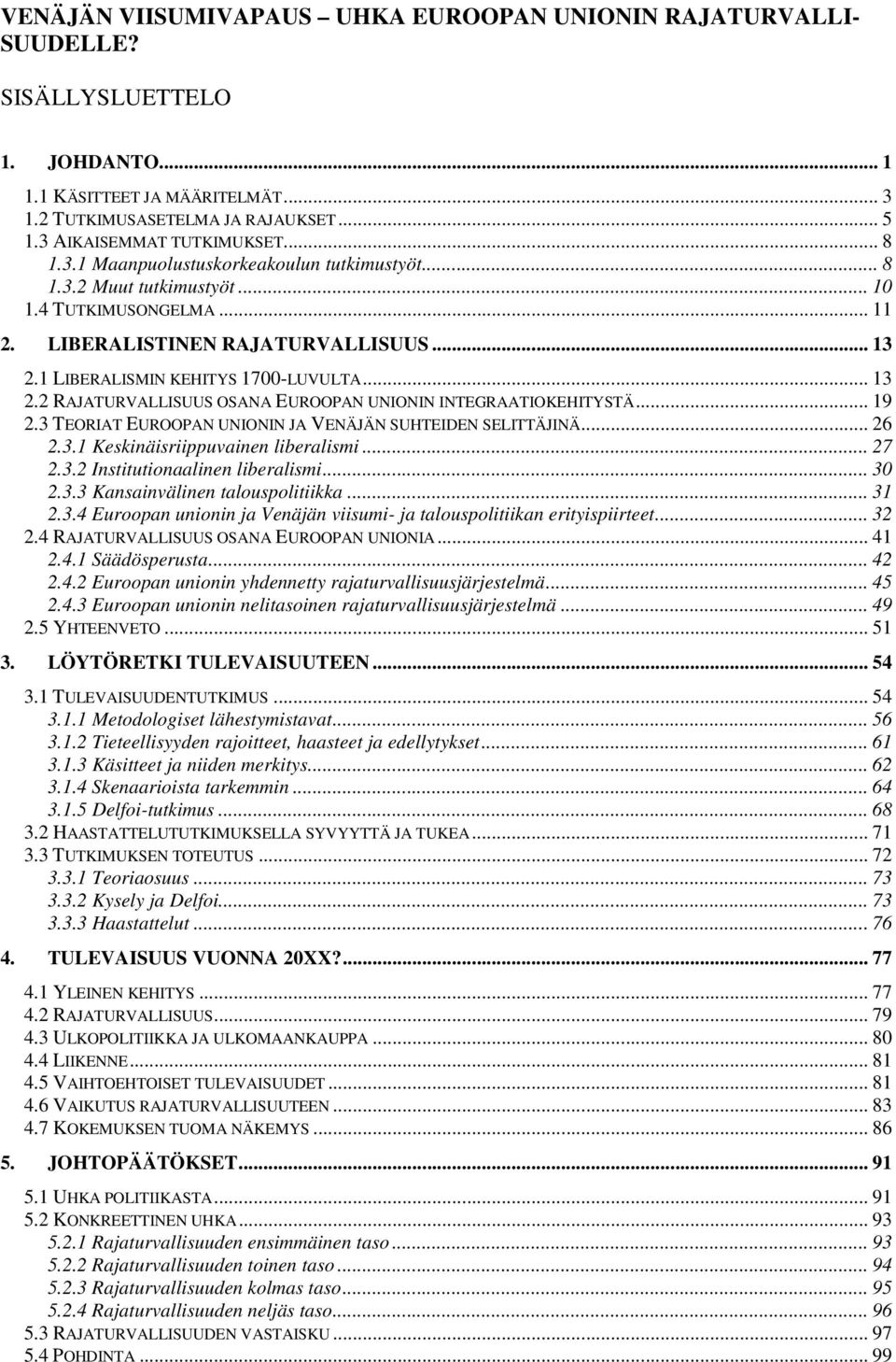 1 LIBERALISMIN KEHITYS 1700-LUVULTA... 13 2.2 RAJATURVALLISUUS OSANA EUROOPAN UNIONIN INTEGRAATIOKEHITYSTÄ... 19 2.3 TEORIAT EUROOPAN UNIONIN JA VENÄJÄN SUHTEIDEN SELITTÄJINÄ... 26 2.3.1 Keskinäisriippuvainen liberalismi.