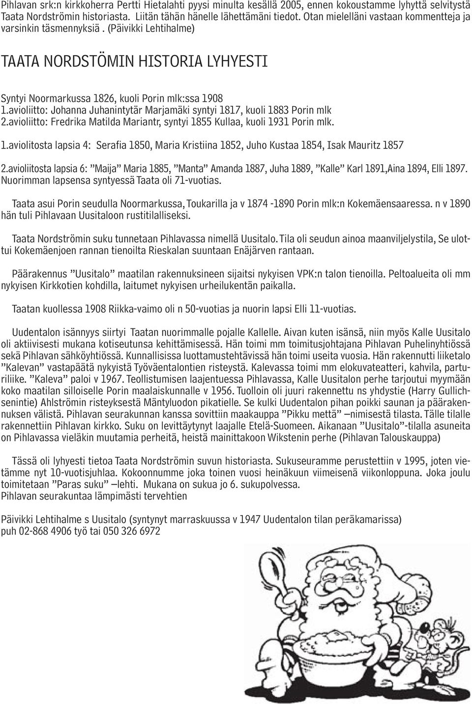 avioliitto: Johanna Juhanintytär Marjamäki syntyi 1817, kuoli 1883 Porin mlk 2.avioliitto: Fredrika Matilda Mariantr, syntyi 1855 Kullaa, kuoli 1931 Porin mlk. 1.aviolitosta lapsia 4: Serafia 1850, Maria Kristiina 1852, Juho Kustaa 1854, Isak Mauritz 1857 2.