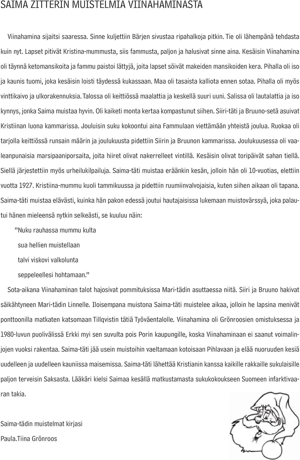 Pihalla oli iso ja kaunis tuomi, joka kesäisin loisti täydessä kukassaan. Maa oli tasaista kalliota ennen sotaa. Pihalla oli myös vinttikaivo ja ulkorakennuksia.