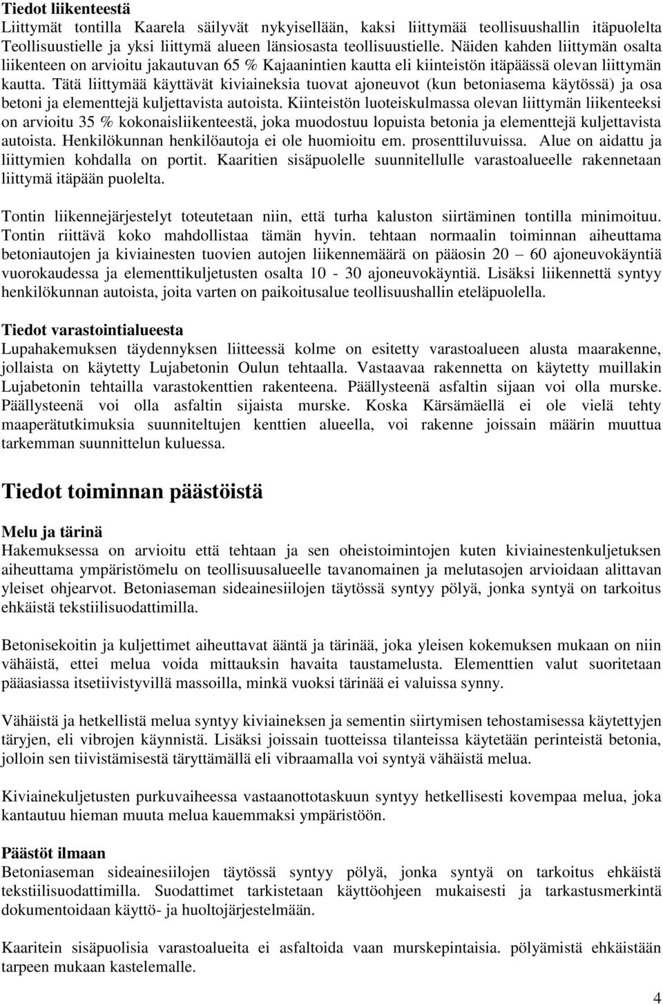 Tätä liittymää käyttävät kiviaineksia tuovat ajoneuvot (kun betoniasema käytössä) ja osa betoni ja elementtejä kuljettavista autoista.