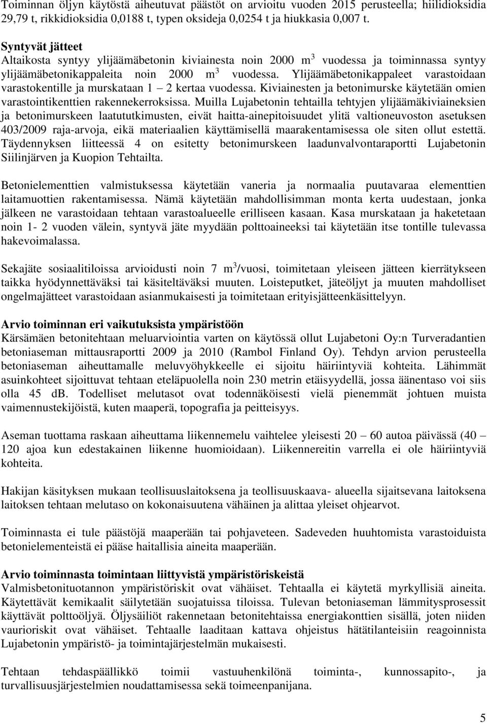 Ylijäämäbetonikappaleet varastoidaan varastokentille ja murskataan 1 2 kertaa vuodessa. Kiviainesten ja betonimurske käytetään omien varastointikenttien rakennekerroksissa.