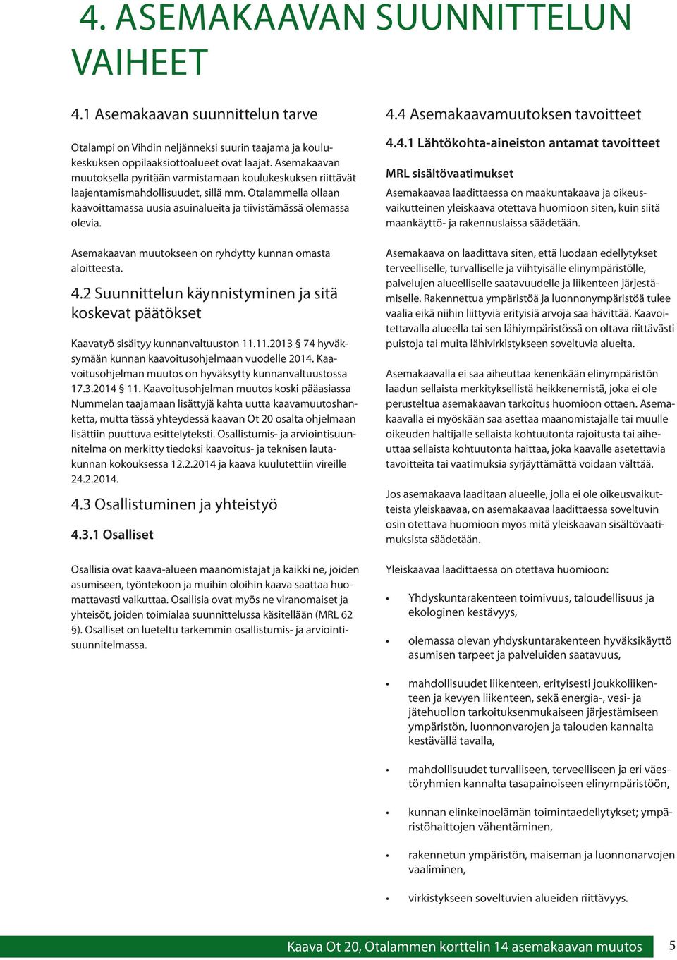 Asemakaavan muutokseen on ryhdytty kunnan omasta aloitteesta. 4.2 Suunnittelun käynnistyminen ja sitä koskevat päätökset Kaavatyö sisältyy kunnanvaltuuston 11.