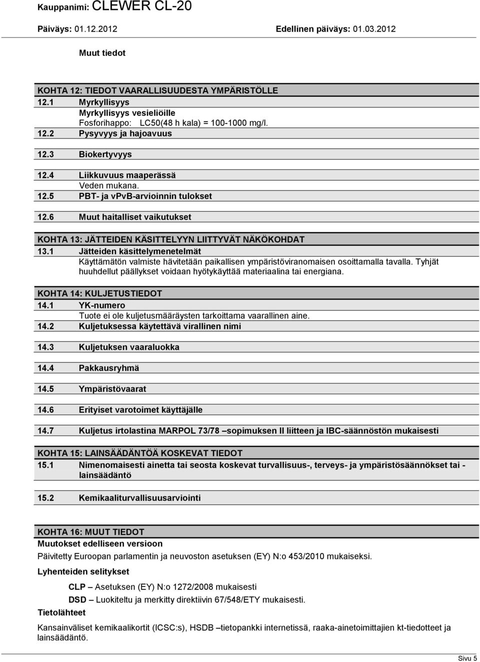 1 Jätteiden käsittelymenetelmät Käyttämätön valmiste hävitetään paikallisen ympäristöviranomaisen osoittamalla tavalla. Tyhjät huuhdellut päällykset voidaan hyötykäyttää materiaalina tai energiana.