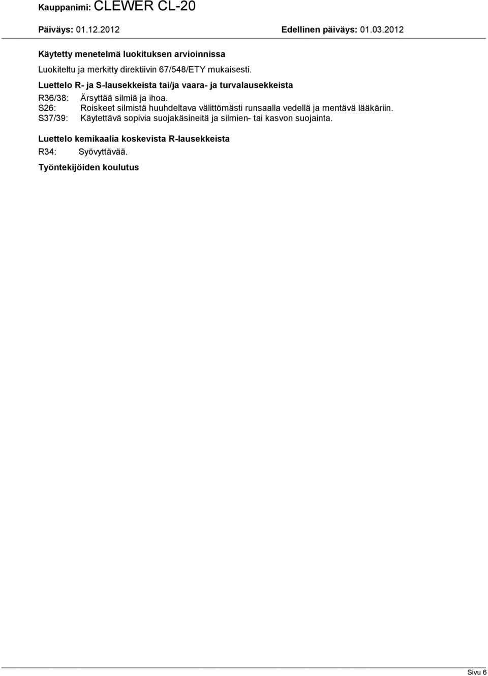 S26: Roiskeet silmistä huuhdeltava välittömästi runsaalla vedellä ja mentävä lääkäriin.
