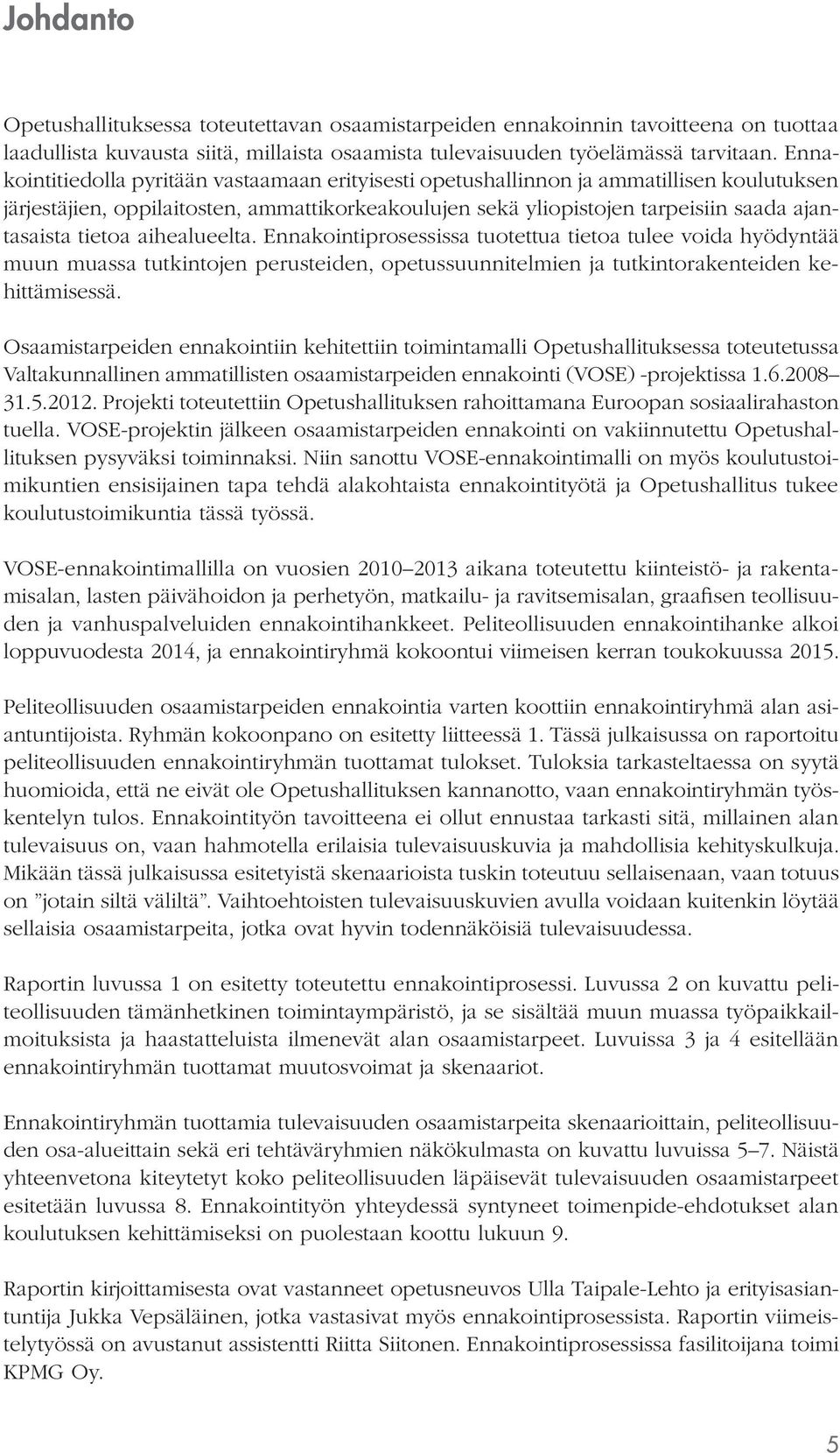 tietoa aihealueelta. Ennakointiprosessissa tuotettua tietoa tulee voida hyödyntää muun muassa tutkintojen perusteiden, opetussuunnitelmien ja tutkintorakenteiden kehittämisessä.