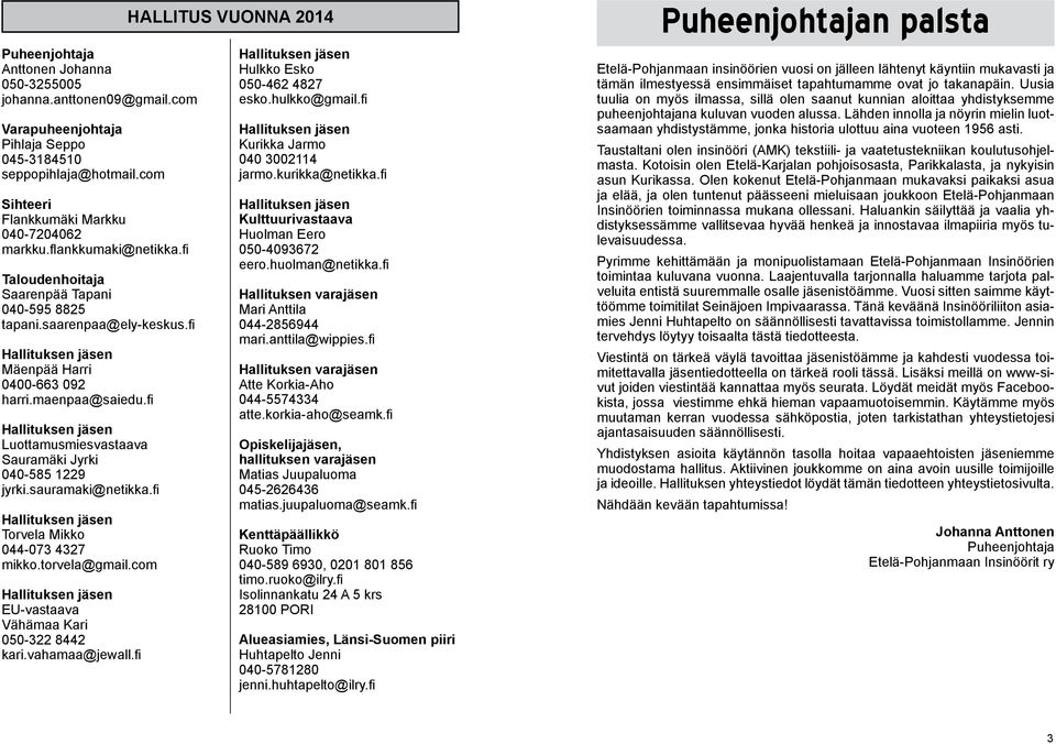 fi Luottamusmiesvastaava Sauramäki Jyrki 040-585 1229 jyrki.sauramaki@netikka.fi Torvela Mikko 044-073 4327 mikko.torvela@gmail.com EU-vastaava Vähämaa Kari 050-322 8442 kari.vahamaa@jewall.