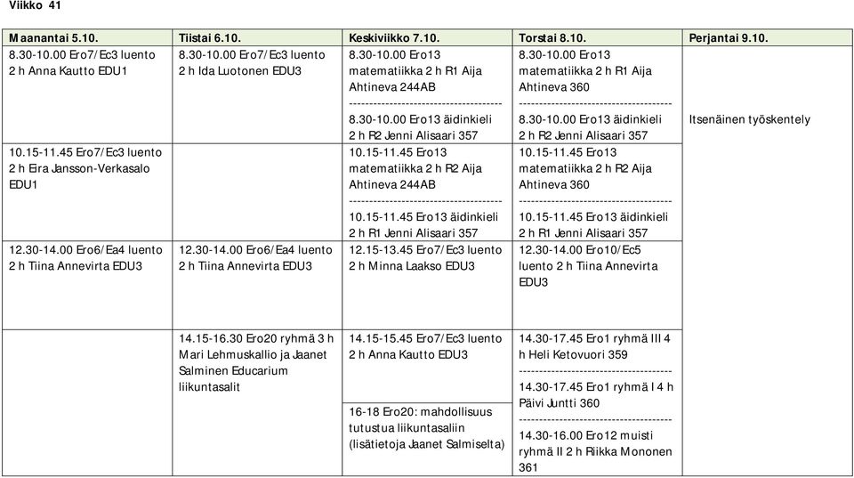 00 Ero13 matematiikka 2 h R1 Aija Ahtineva 244AB 8.30-10.00 Ero13 äidinkieli 2 h R2 Jenni Alisaari 357 10.15-11.45 Ero13 matematiikka 2 h R2 Aija Ahtineva 244AB 10.15-11.45 Ero13 äidinkieli 2 h R1 Jenni Alisaari 357 12.