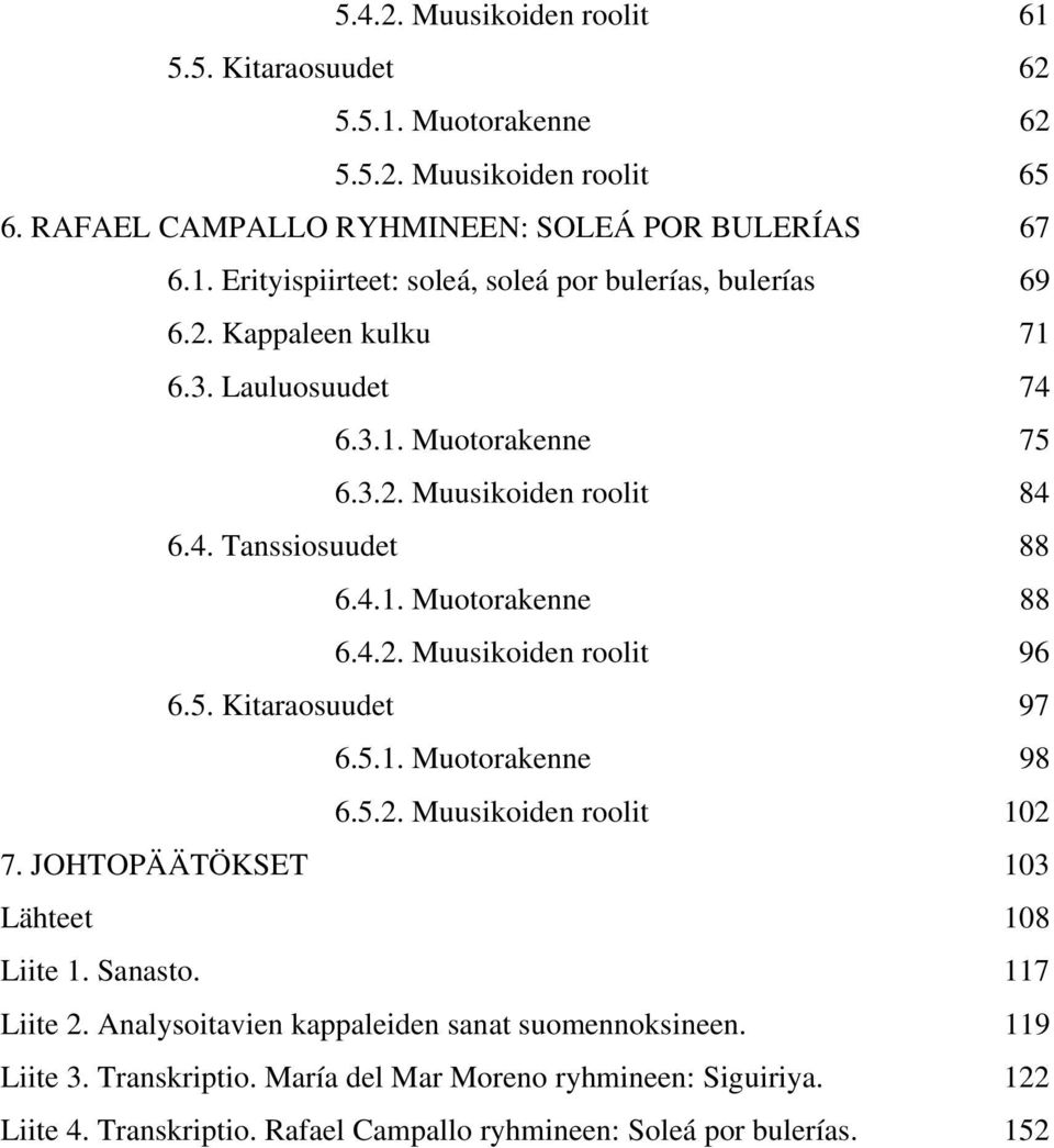 5.1. Muotorakenne 98 6.5.2. Muusikoiden roolit 102 7. OHTOÄÄTÖKSET 103 Lähteet 108 Liite 1. Sanasto. 117 Liite 2. Analysoitavien kappaleiden sanat suomennoksineen. 119 Liite 3.