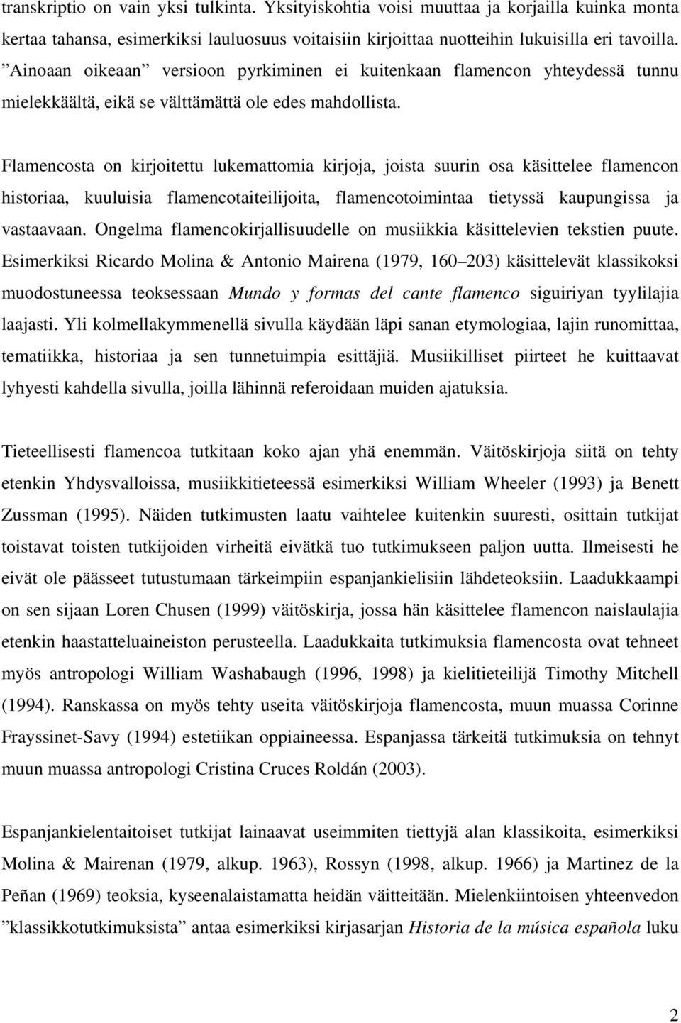 Flamencosta on kiroitettu lukemattomia kiroa, oista suurin osa käsittelee flamencon historiaa, kuuluisia flamencotaiteilioita, flamencotoimintaa tietyssä kaupungissa a vastaavaan.