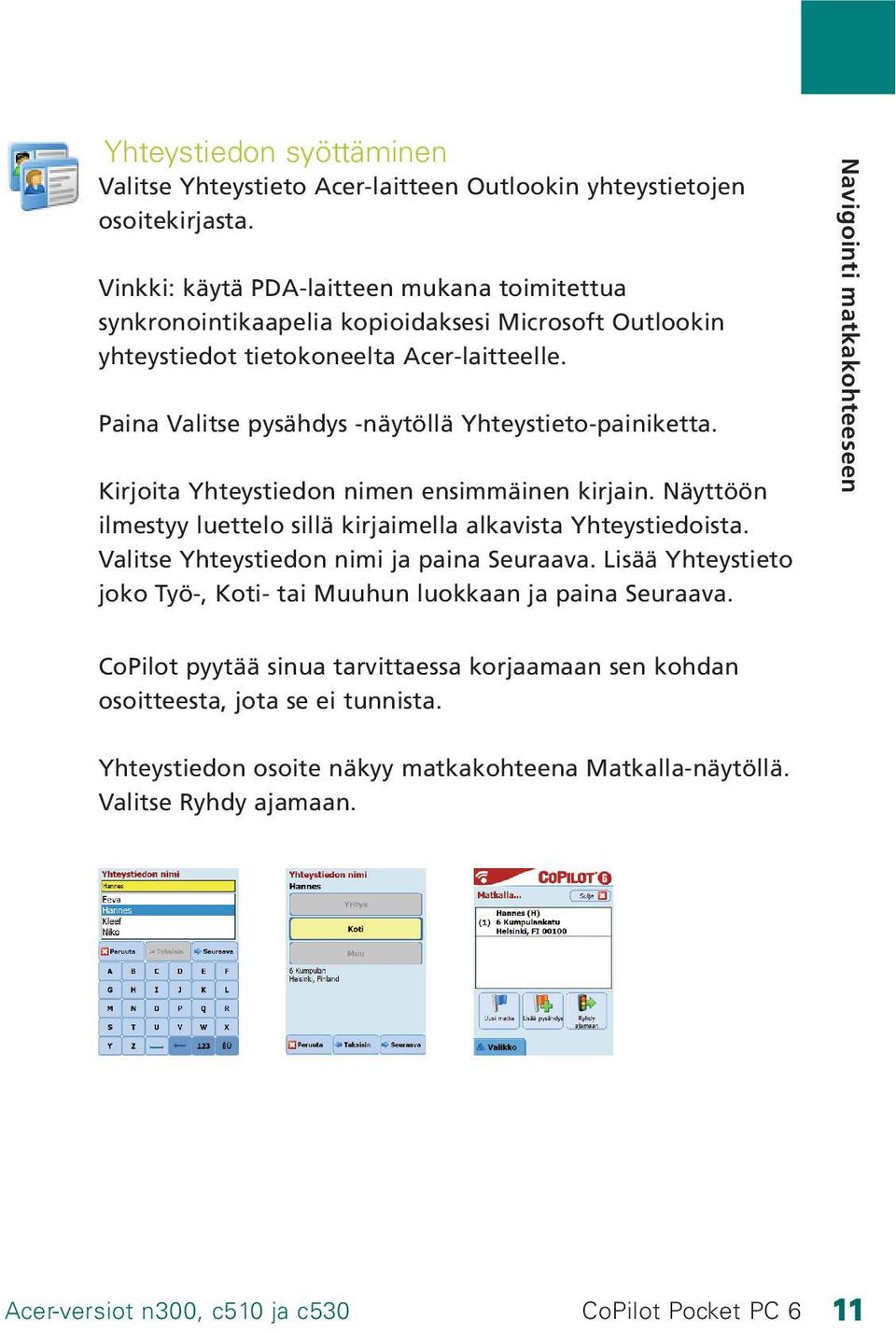 Paina Valitse pysähdys -näytöllä Yhteystieto-painiketta. Kirjoita Yhteystiedon nimen ensimmäinen kirjain. Näyttöön ilmestyy luettelo sillä kirjaimella alkavista Yhteystiedoista.