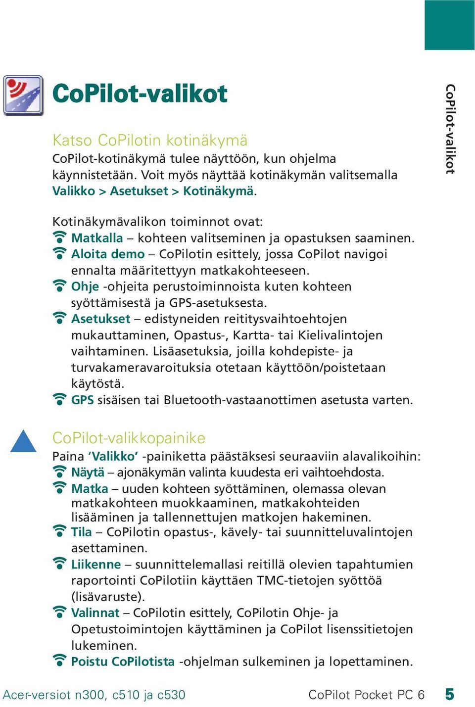 Ohje -ohjeita perustoiminnoista kuten kohteen syöttämisestä ja GPS-asetuksesta. Asetukset edistyneiden reititysvaihtoehtojen mukauttaminen, Opastus-, Kartta- tai Kielivalintojen vaihtaminen.