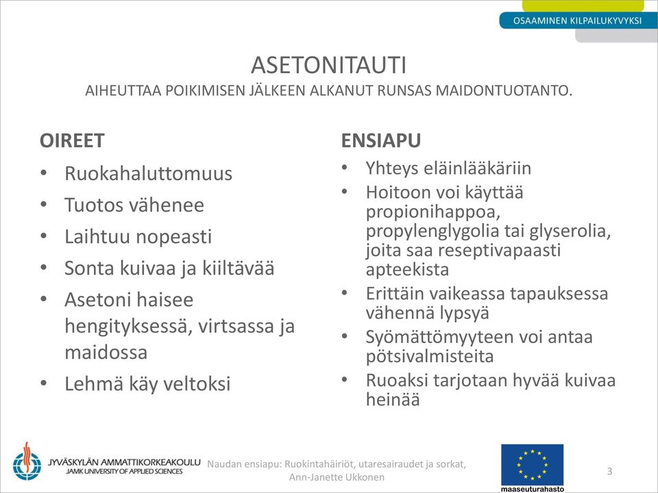 maidossa Lehmä käy veltoksi ENSIAPU Yhteys eläinlääkäriin Hoitoon voi käyttää propionihappoa, propylenglygolia tai