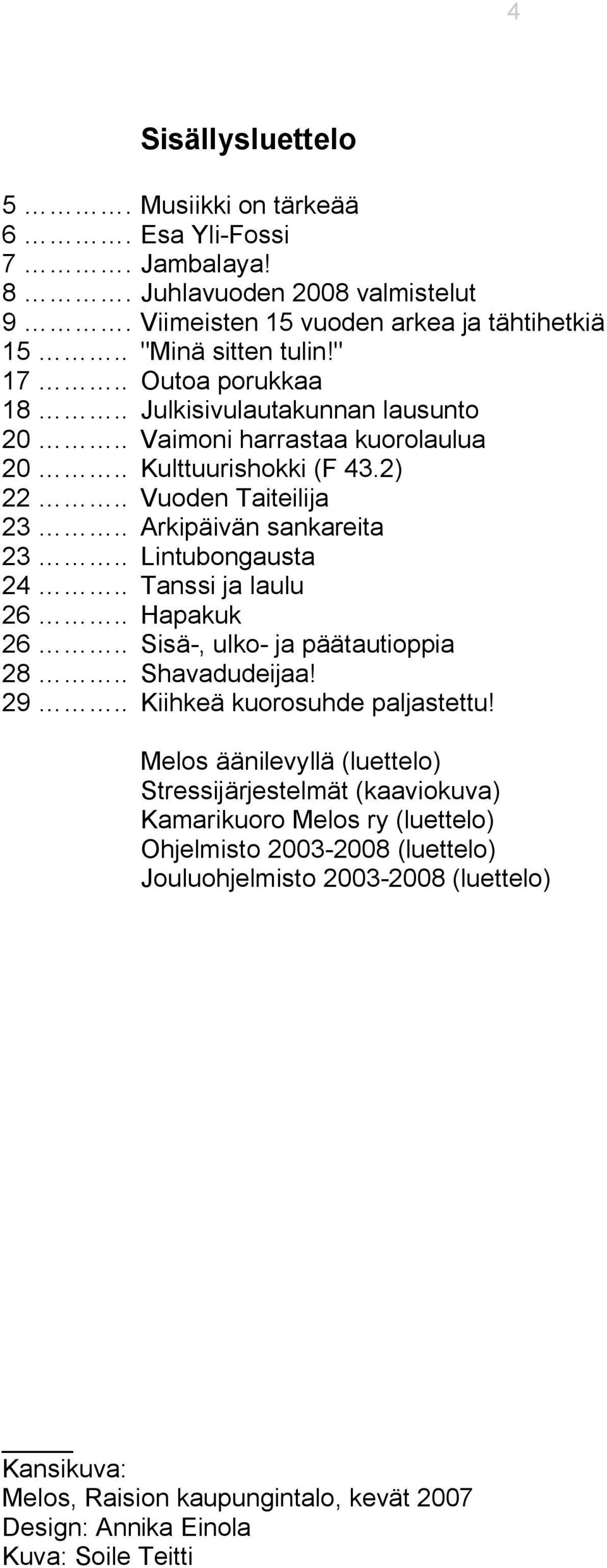 . Lintubongausta 24.. Tanssi ja laulu 26.. Hapakuk 26.. Sisä, ulko ja päätautioppia 28.. Shavadudeijaa! 29.. Kiihkeä kuorosuhde paljastettu!