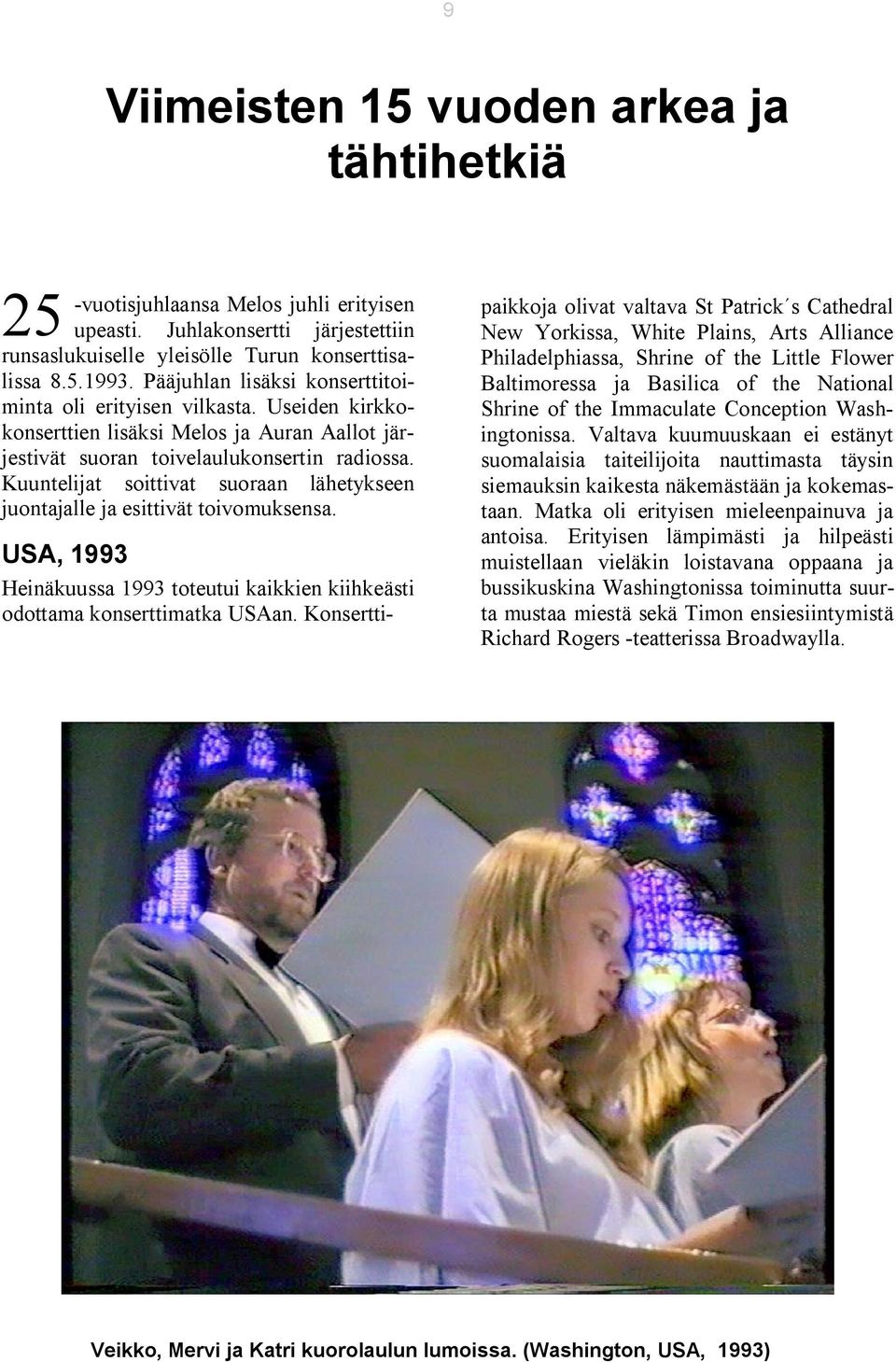 Kuuntelijat soittivat suoraan lähetykseen juontajalle ja esittivät toivomuksensa. USA, 1993 Heinäkuussa 1993 toteutui kaikkien kiihkeästi odottama konserttimatka USAan.