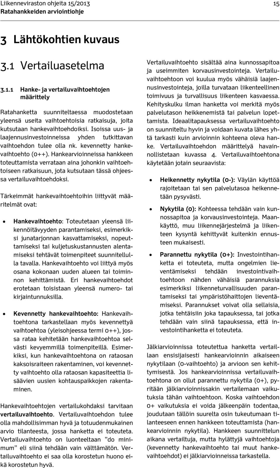 Hankearvioinneissa hankkeen toteuttamista verrataan aina johonkin vaihtoehtoiseen ratkaisuun, jota kutsutaan tässä ohjeessa vertailuvaihtoehdoksi.