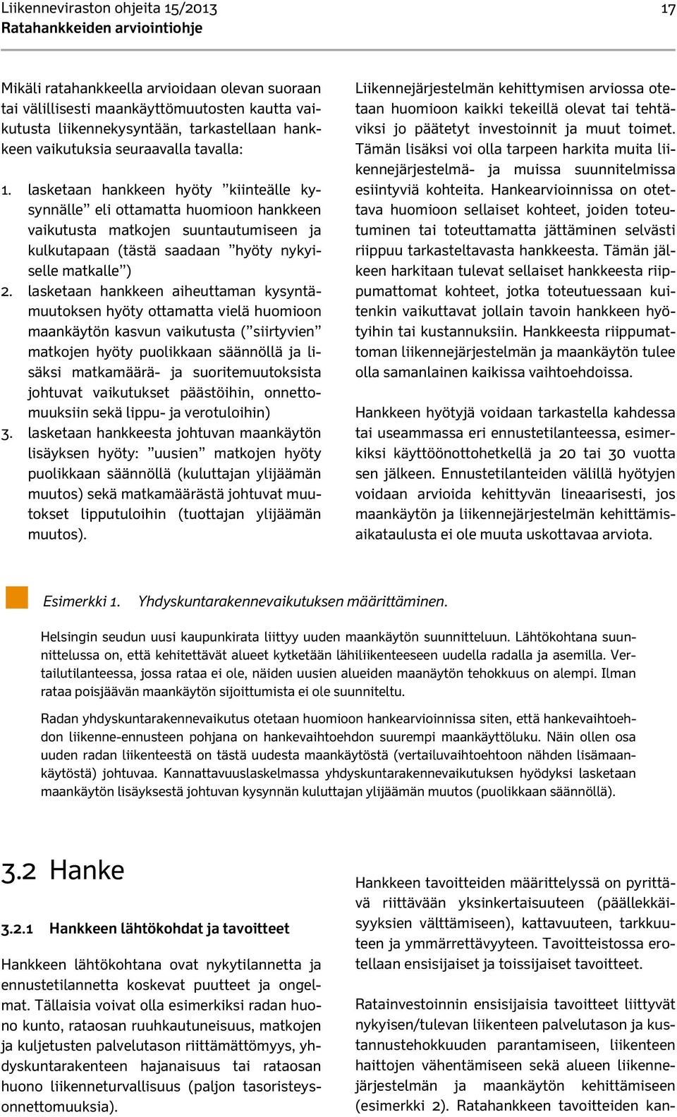 lasketaan hankkeen aiheuttaman kysyntämuutoksen hyöty ottamatta vielä huomioon maankäytön kasvun vaikutusta ( siirtyvien matkojen hyöty puolikkaan säännöllä ja lisäksi matkamäärä- ja