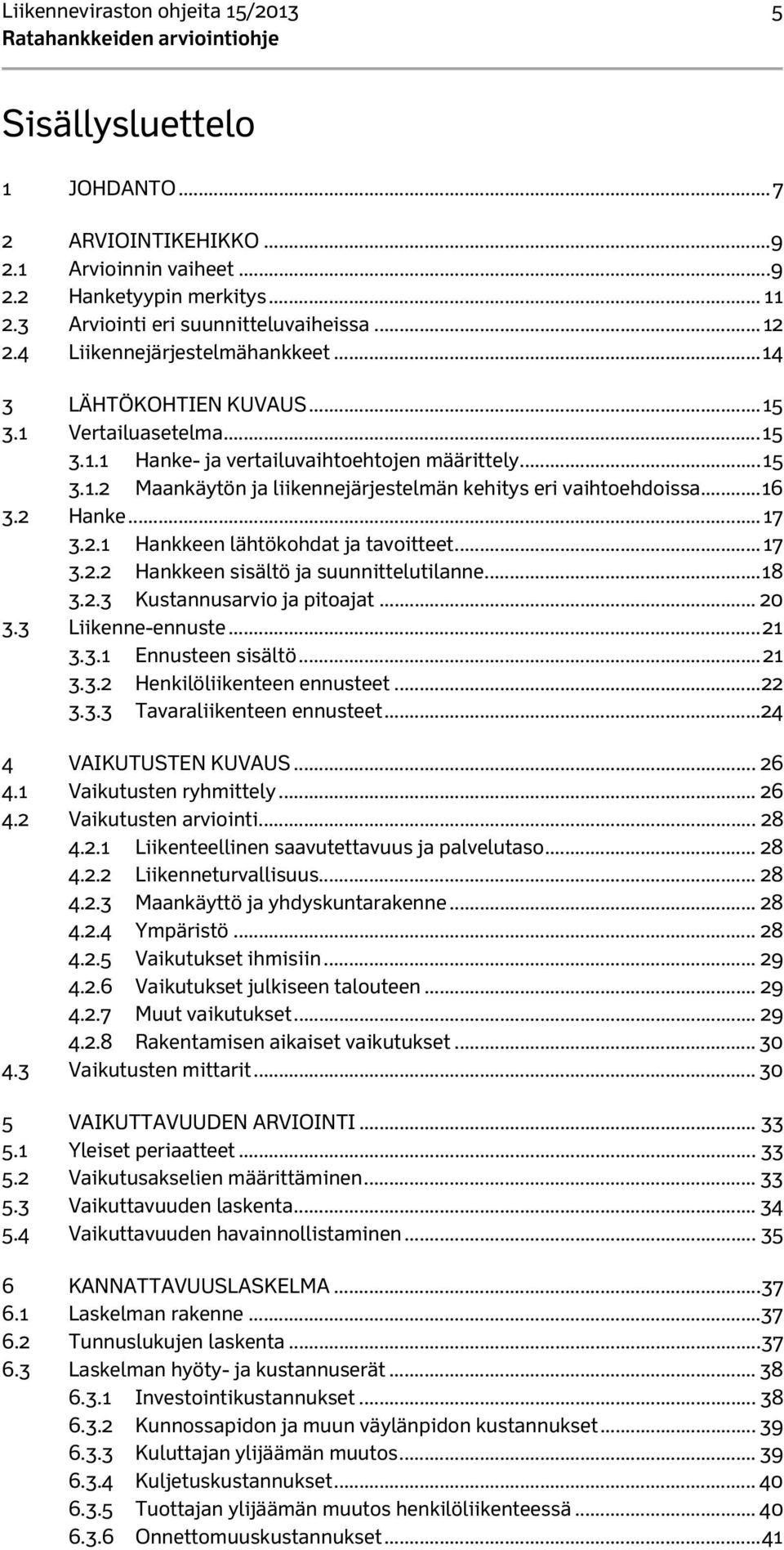 .. 16 3.2 Hanke... 17 3.2.1 Hankkeen lähtökohdat ja tavoitteet... 17 3.2.2 Hankkeen sisältö ja suunnittelutilanne... 18 3.2.3 Kustannusarvio ja pitoajat... 20 3.3 Liikenne-ennuste... 21 3.3.1 Ennusteen sisältö.