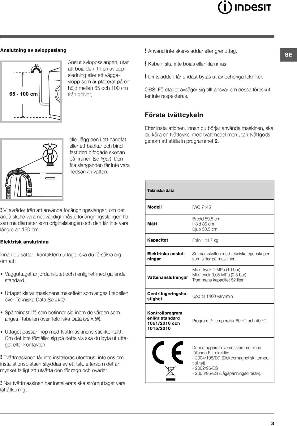 Företaget avsäger sig allt ansvar om dessa föreskrifter inte respekteras. SE eller lägg den i ett handfat eller ett badkar och bind fast den bifogade skenan på kranen (se figur).