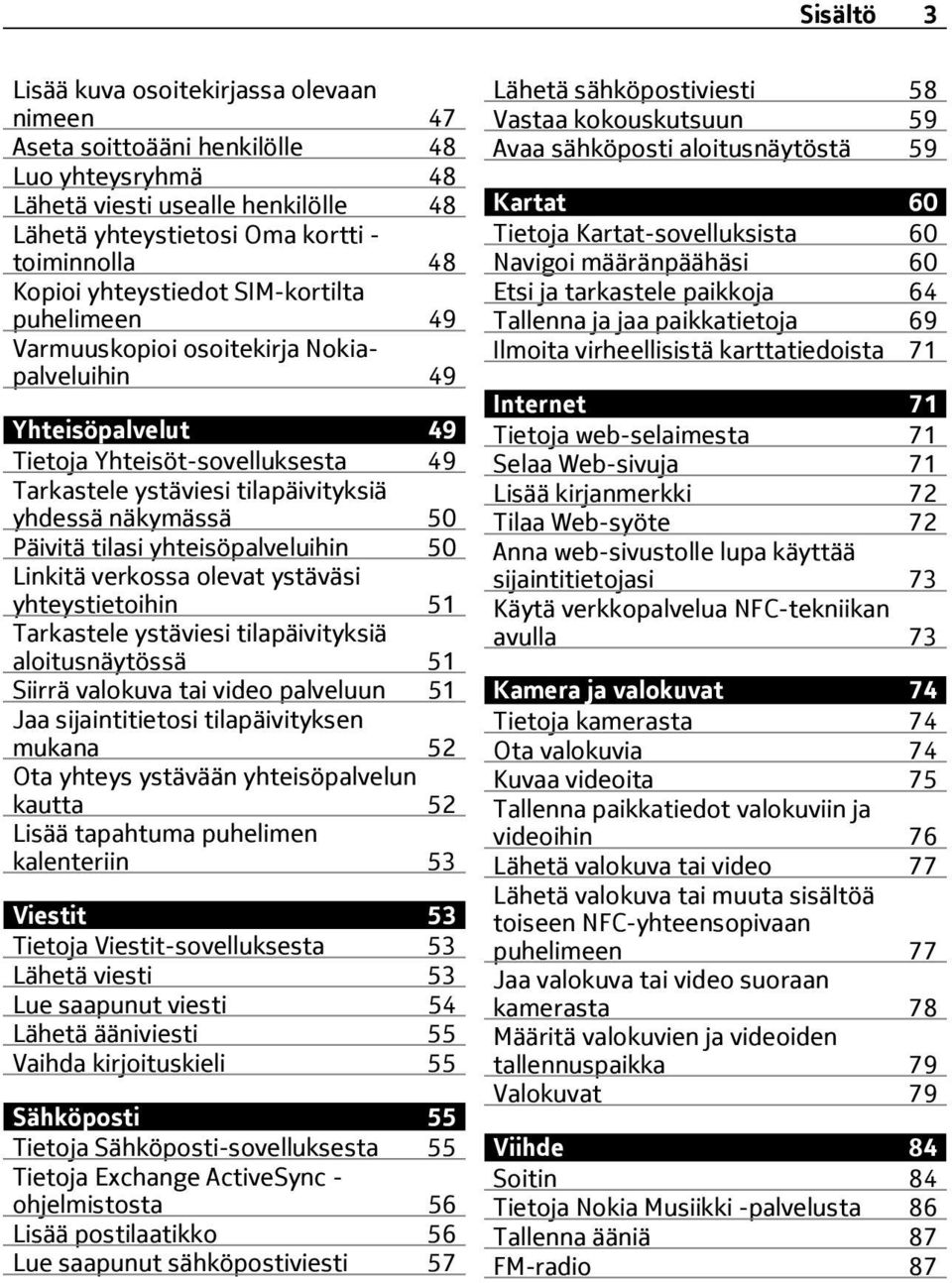 Päivitä tilasi yhteisöpalveluihin 50 Linkitä verkossa olevat ystäväsi yhteystietoihin 51 Tarkastele ystäviesi tilapäivityksiä aloitusnäytössä 51 Siirrä valokuva tai video palveluun 51 Jaa
