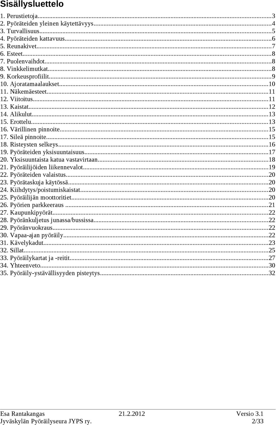 ..16 19. Pyöräteiden yksisuuntaisuus...17 20. Yksisuuntaista katua vastavirtaan...1 21. Pyöräilijöiden liikennevalot...19 22. Pyöräteiden valaistus...20 23. Pyörätaskuja käytössä...20 24.