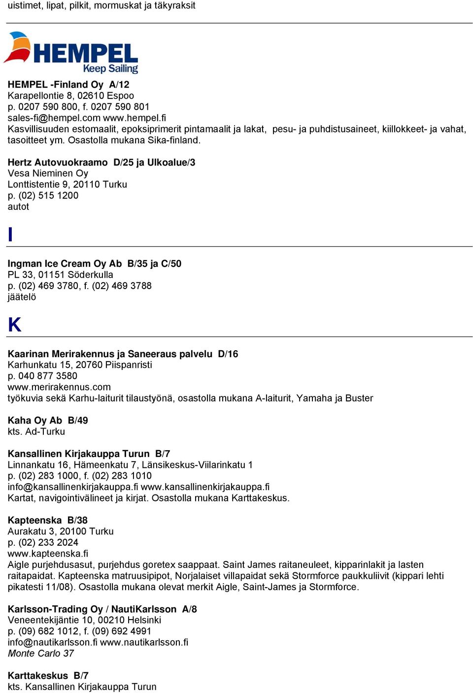 Hertz Autovuokraamo D/25 ja Ulkoalue/3 Vesa Nieminen Oy Lonttistentie 9, 20110 Turku p. (02) 515 1200 autot I Ingman Ice Cream Oy Ab B/35 ja C/50 PL 33, 01151 Söderkulla p. (02) 469 3780, f.