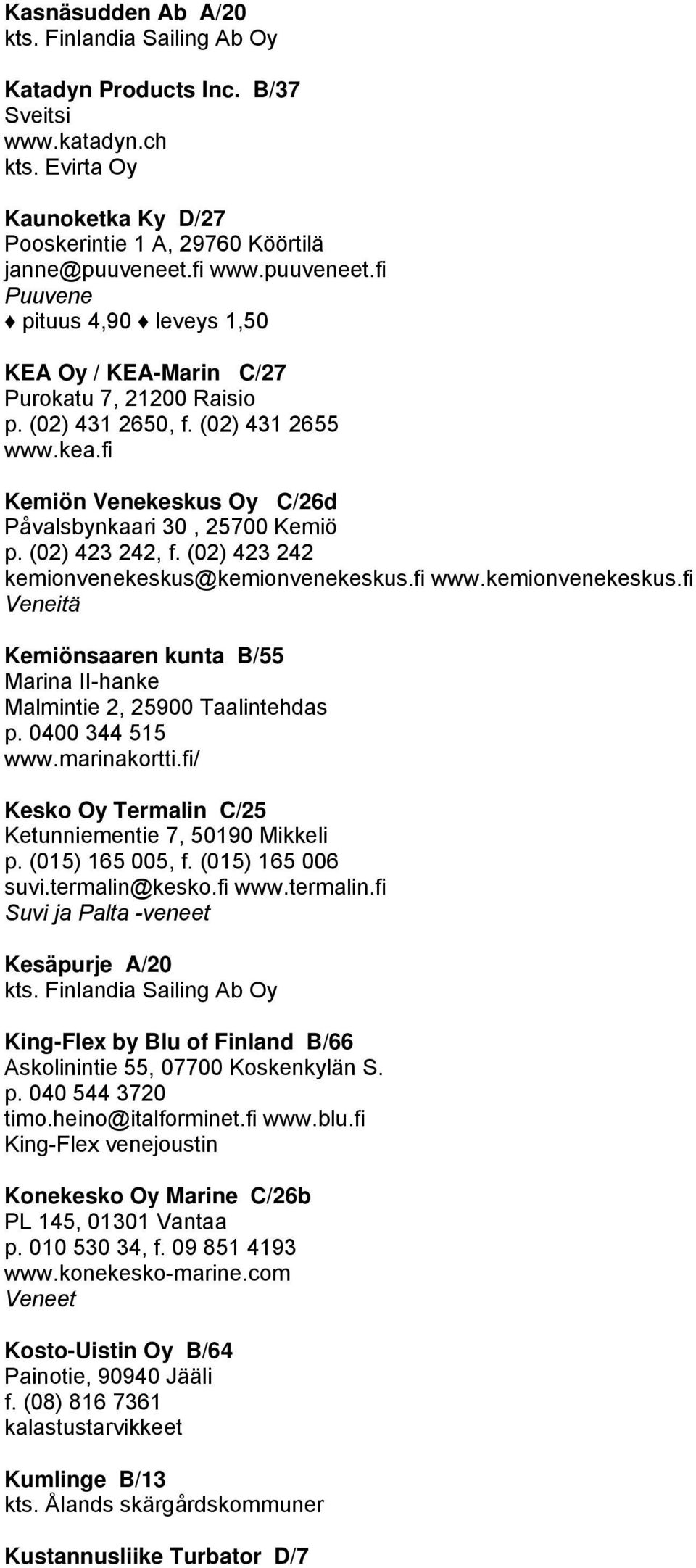 fi Kemiön Venekeskus Oy C/26d Påvalsbynkaari 30, 25700 Kemiö p. (02) 423 242, f. (02) 423 242 kemionvenekeskus@kemionvenekeskus.fi www.kemionvenekeskus.fi Veneitä Kemiönsaaren kunta B/55 Marina II-hanke Malmintie 2, 25900 Taalintehdas p.