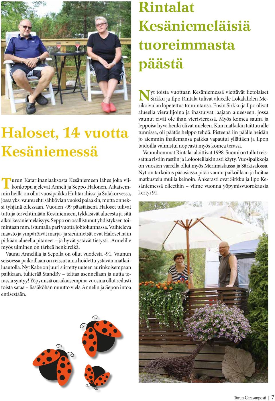 Vuoden -99 pääsiäisenä Haloset tulivat tuttuja tervehtimään Kesäniemeen, tykkäsivät alueesta ja sitä alkoi kesäniemeläisyys. Seppo on osallistunut yhdistyksen toimintaan mm.
