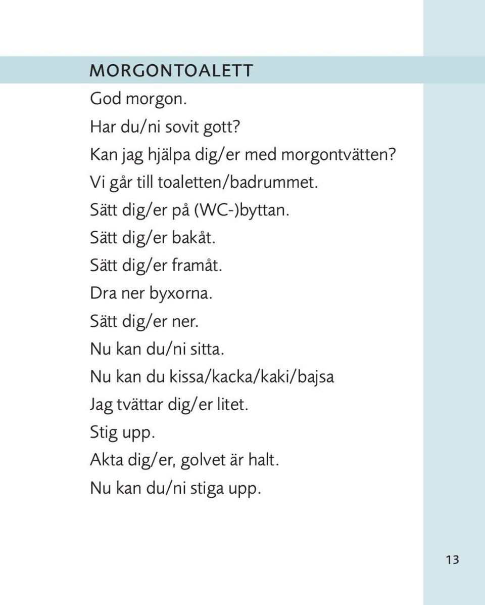 Sätt dig/er framåt. Dra ner byxorna. Sätt dig/er ner. Nu kan du/ni sitta.