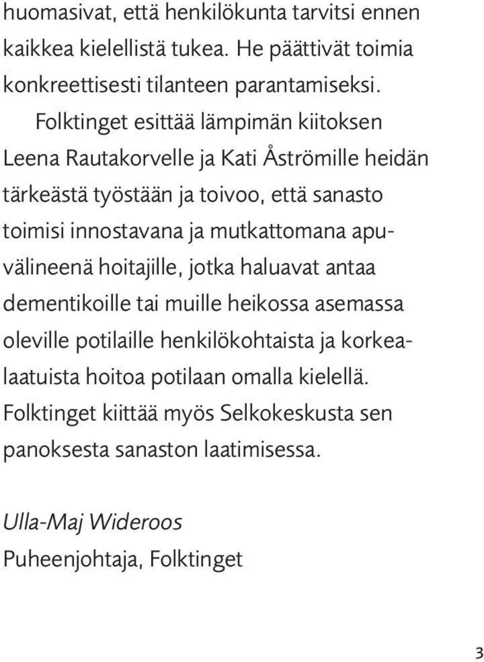 ja mutkattomana apuvälineenä hoitajille, jotka haluavat antaa dementikoille tai muille heikossa asemassa oleville potilaille henkilökohtaista ja