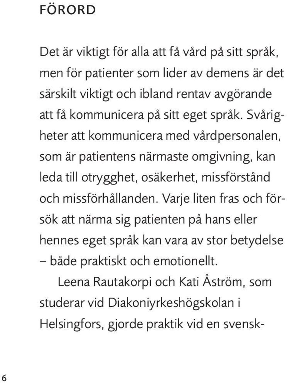 Svårigheter att kommunicera med vårdpersonalen, som är patientens närmaste omgivning, kan leda till otrygghet, osäkerhet, missförstånd och