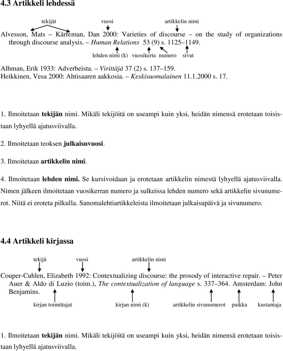 Mikäli tekijöitä on useampi kuin yksi, heidän nimensä erotetaan toisistaan lyhyellä ajatusviivalla. 2. Ilmoitetaan teoksen julkaisuvuosi. 3. Ilmoitetaan artikkelin nimi. 4. Ilmoitetaan lehden nimi.