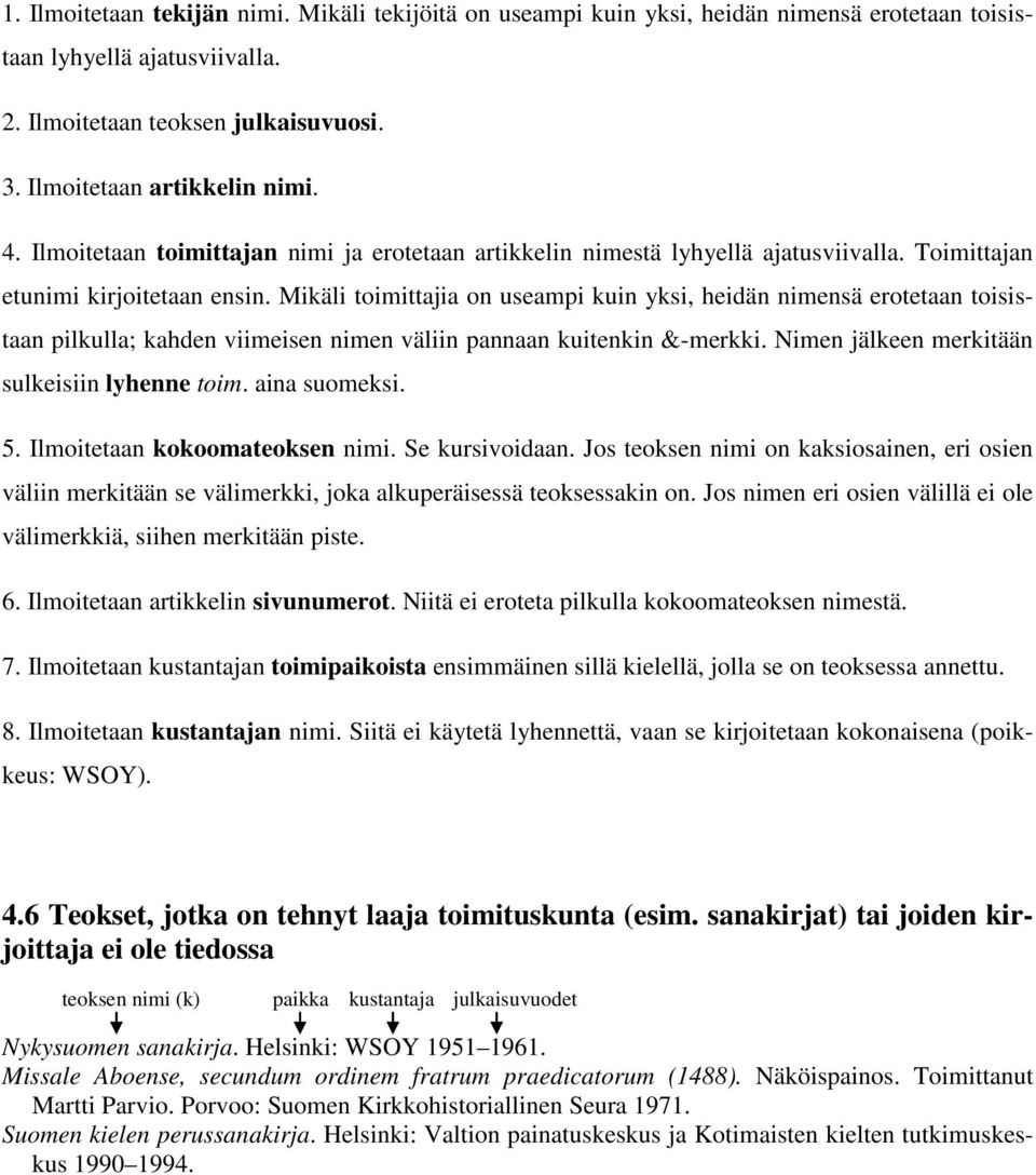 Mikäli toimittajia on useampi kuin yksi, heidän nimensä erotetaan toisistaan pilkulla; kahden viimeisen nimen väliin pannaan kuitenkin &-merkki. Nimen jälkeen merkitään sulkeisiin lyhenne toim.