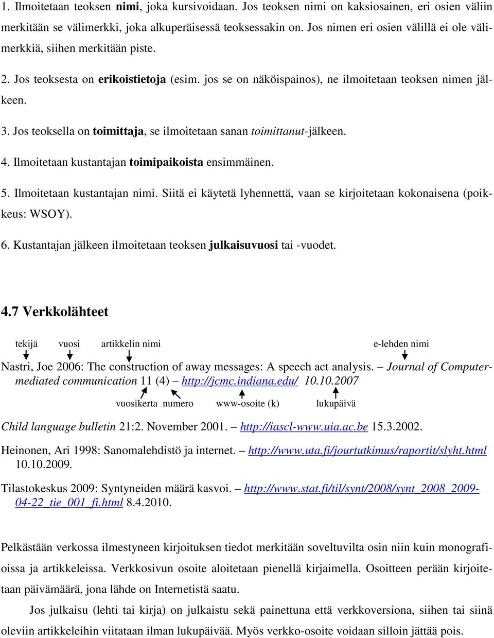 Jos teoksella on toimittaja, se ilmoitetaan sanan toimittanut-jälkeen. 4. Ilmoitetaan kustantajan toimipaikoista ensimmäinen. 5. Ilmoitetaan kustantajan nimi.