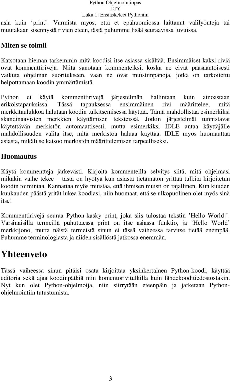 Niitä sanotaan kommenteiksi, koska ne eivät pääsääntöisesti vaikuta ohjelman suoritukseen, vaan ne ovat muistiinpanoja, jotka on tarkoitettu helpottamaan koodin ymmärtämistä.