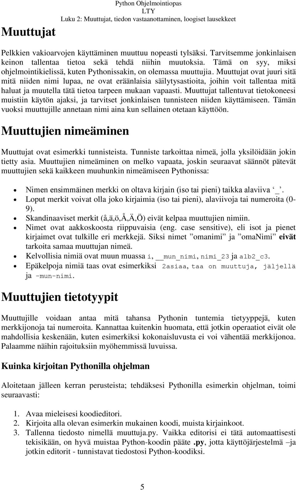 Muuttujat ovat juuri sitä mitä niiden nimi lupaa, ne ovat eräänlaisia säilytysastioita, joihin voit tallentaa mitä haluat ja muutella tätä tietoa tarpeen mukaan vapaasti.