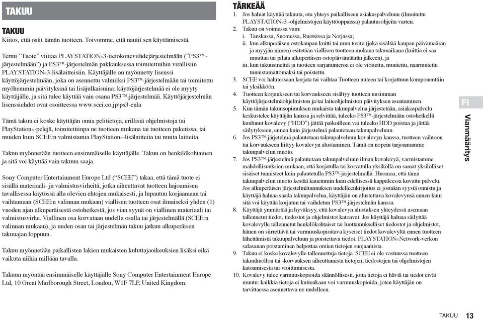 Käyttäjälle on myönnetty lisenssi käyttöjärjestelmään, joka on asennettu valmiiksi PS3 -järjestelmään tai toimitettu myöhemmin päivityksinä tai lisäjulkaisuina; käyttöjärjestelmää ei ole myyty