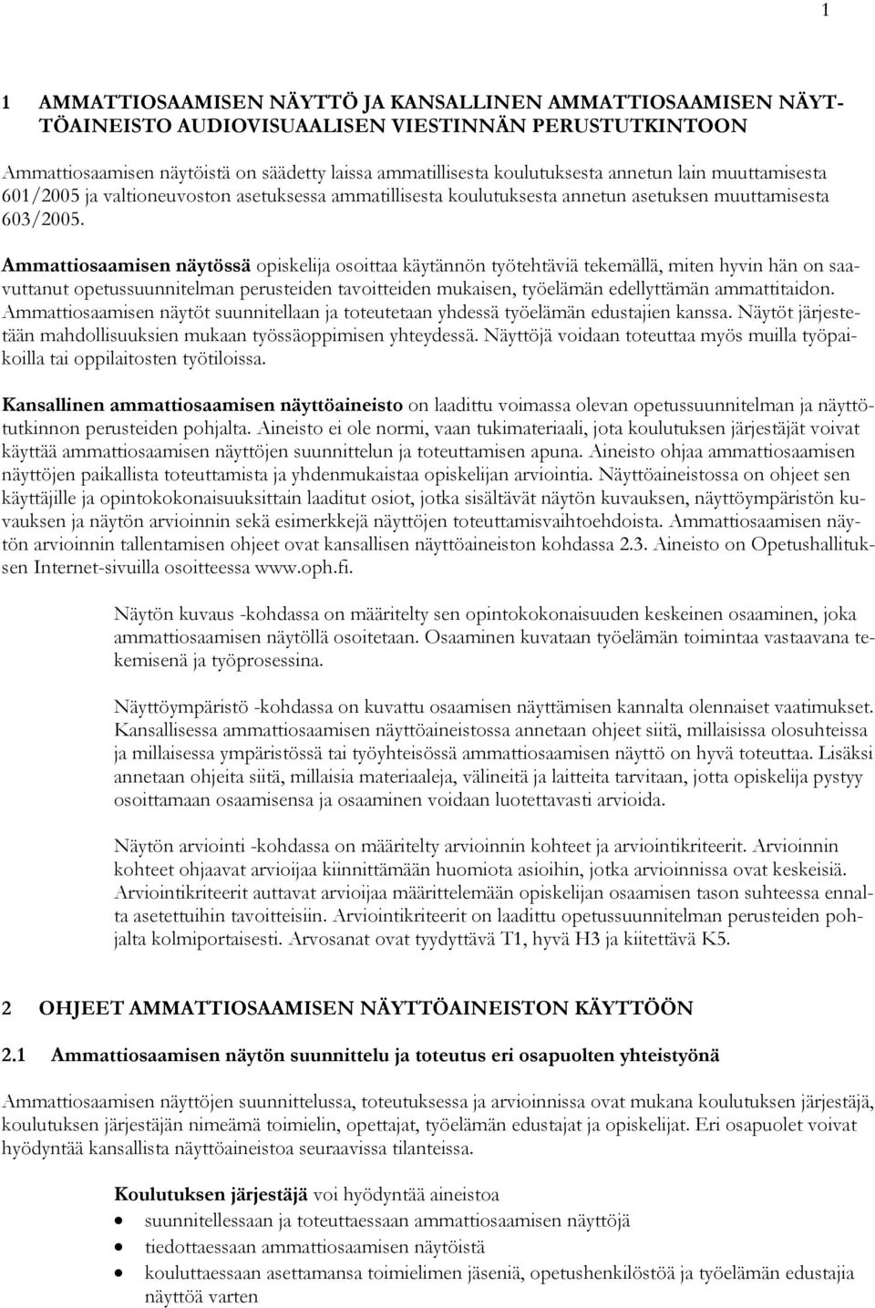 Ammattiosaamisen näytössä opiskelija osoittaa käytännön työtehtäviä tekemällä, miten hyvin hän on saavuttanut opetussuunnitelman perusteiden tavoitteiden mukaisen, työelämän edellyttämän