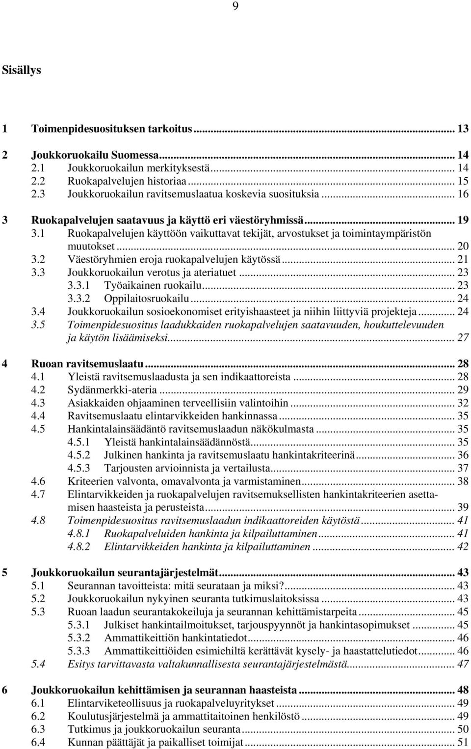 1 Ruokapalvelujen käyttöön vaikuttavat tekijät, arvostukset ja toimintaympäristön muutokset... 20 3.2 Väestöryhmien eroja ruokapalvelujen käytössä... 21 3.3 Joukkoruokailun verotus ja ateriatuet.