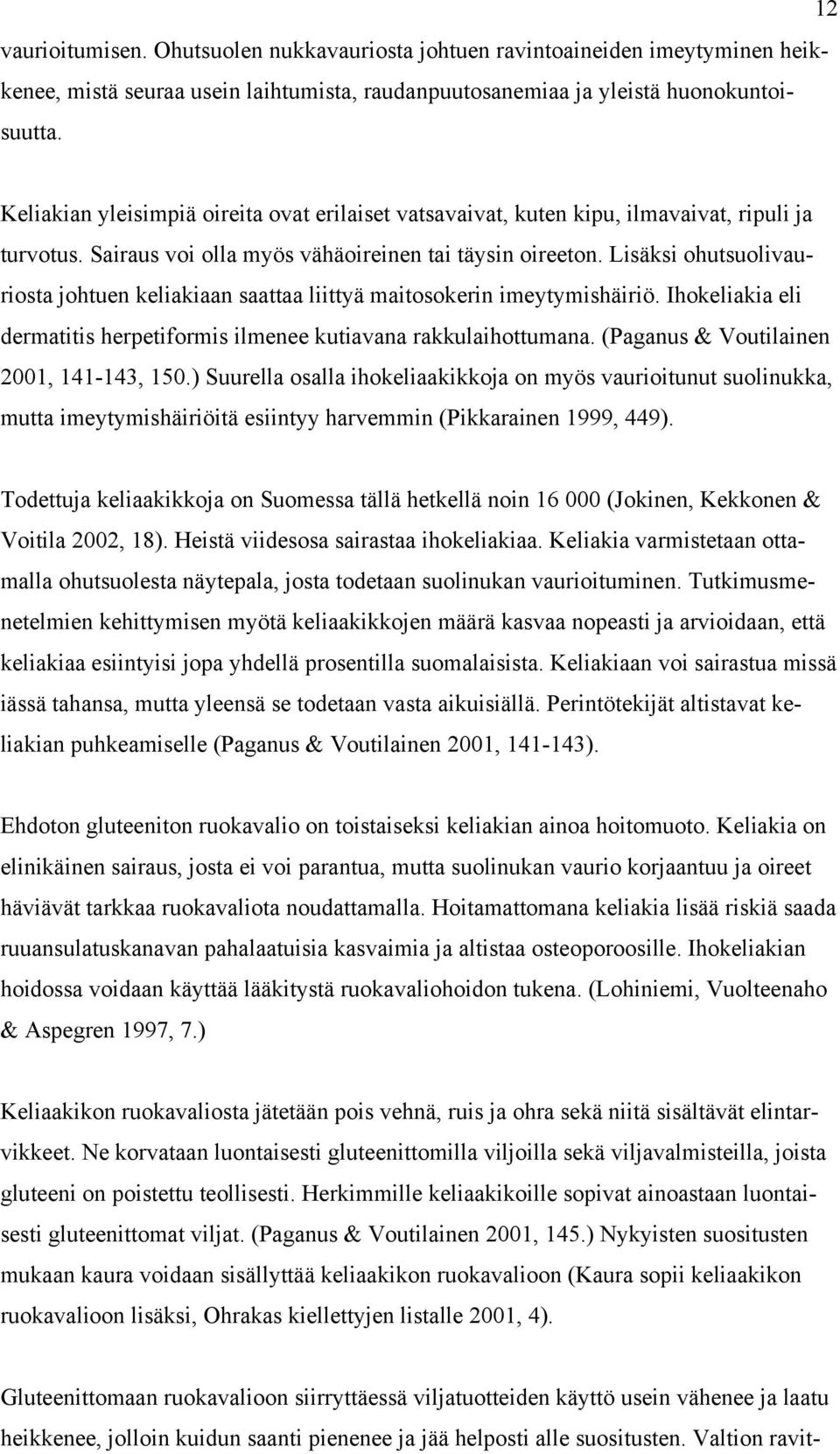 Lisäksi ohutsuolivauriosta johtuen keliakiaan saattaa liittyä maitosokerin imeytymishäiriö. Ihokeliakia eli dermatitis herpetiformis ilmenee kutiavana rakkulaihottumana.