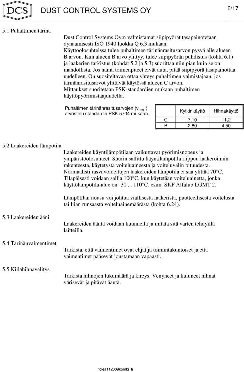 3) suorittaa niin pian kuin se on mahdollista. Jos nämä toimenpiteet eivät auta, pitää siipipyörä tasapainottaa uudelleen.