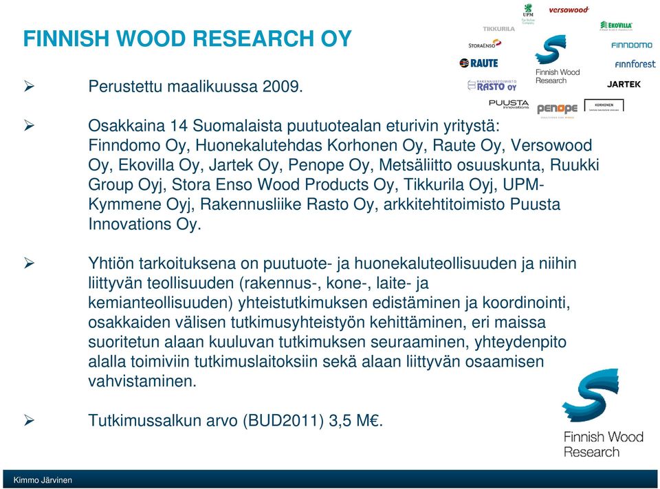 Stora Enso Wood Products Oy, Tikkurila Oyj, UPM- Kymmene Oyj, Rakennusliike Rasto Oy, arkkitehtitoimisto Puusta Innovations Oy.